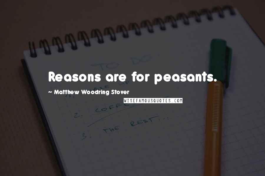 Matthew Woodring Stover Quotes: Reasons are for peasants.