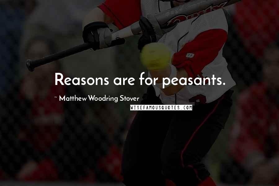 Matthew Woodring Stover Quotes: Reasons are for peasants.