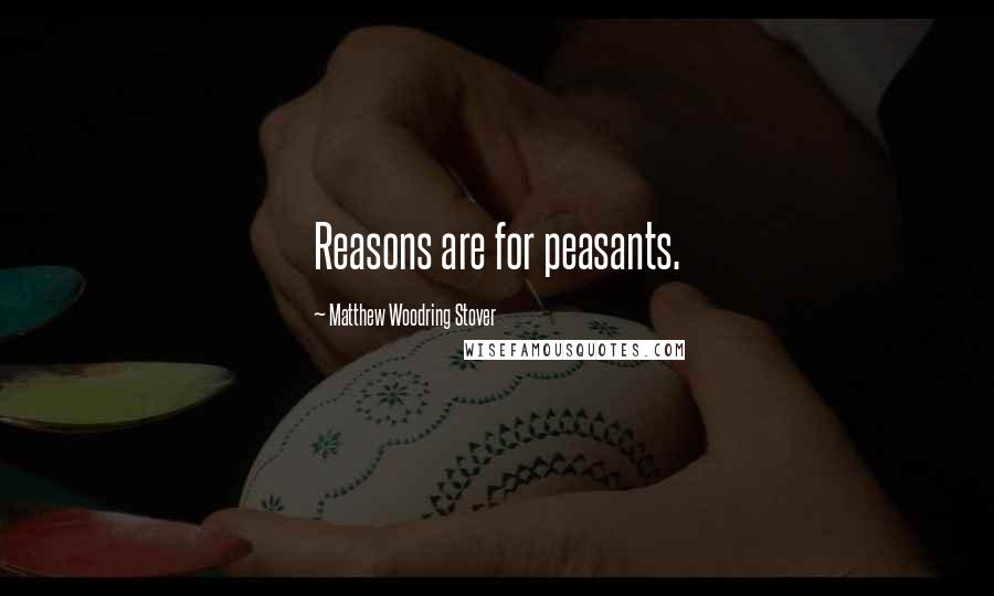 Matthew Woodring Stover Quotes: Reasons are for peasants.