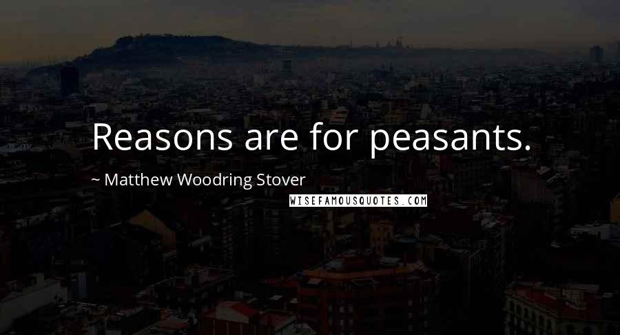 Matthew Woodring Stover Quotes: Reasons are for peasants.