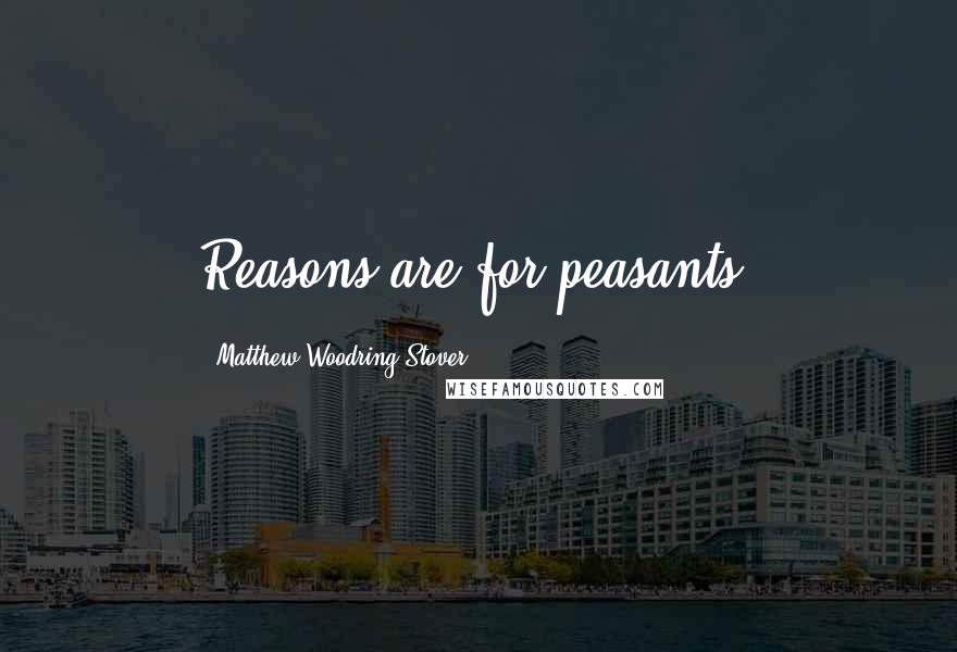 Matthew Woodring Stover Quotes: Reasons are for peasants.