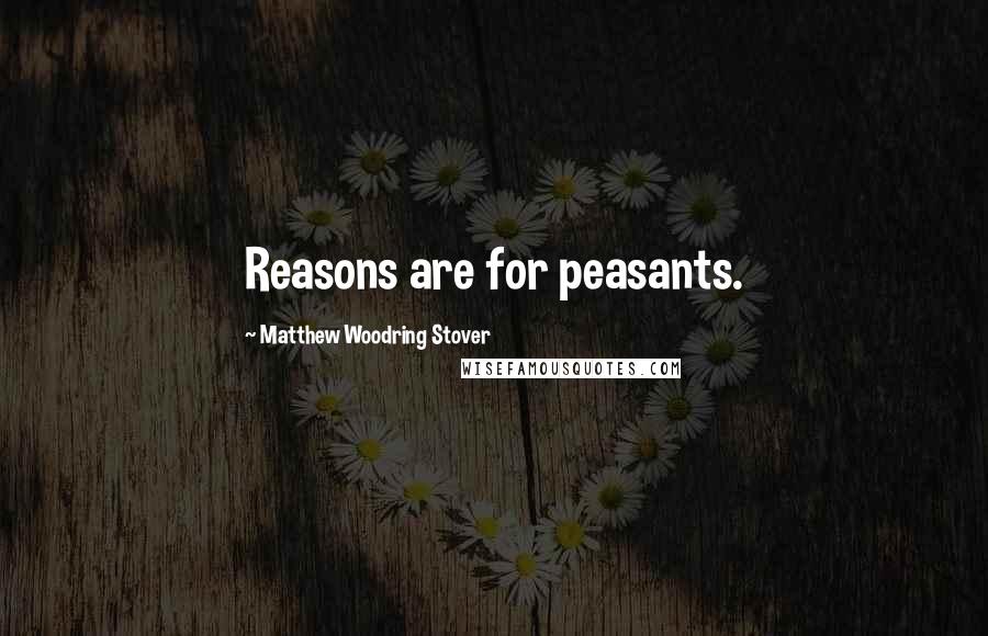 Matthew Woodring Stover Quotes: Reasons are for peasants.