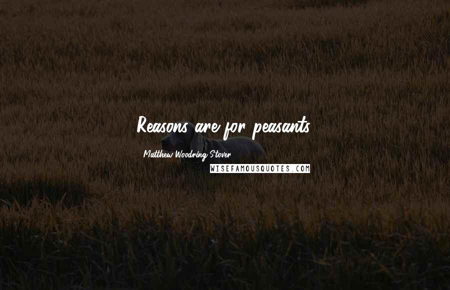 Matthew Woodring Stover Quotes: Reasons are for peasants.