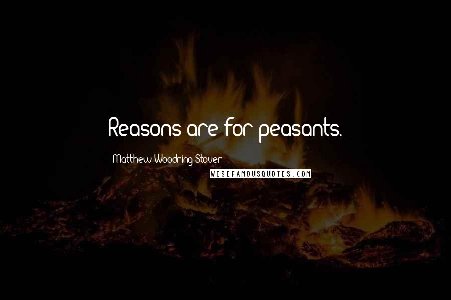 Matthew Woodring Stover Quotes: Reasons are for peasants.