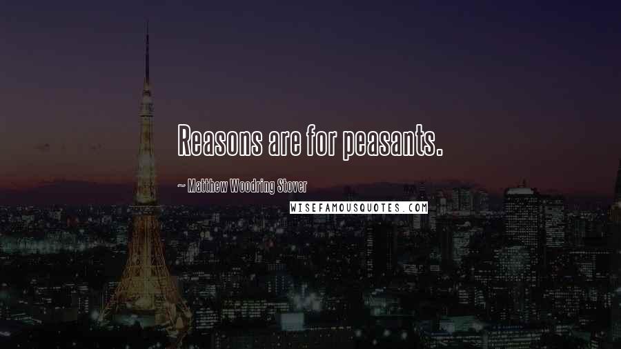 Matthew Woodring Stover Quotes: Reasons are for peasants.