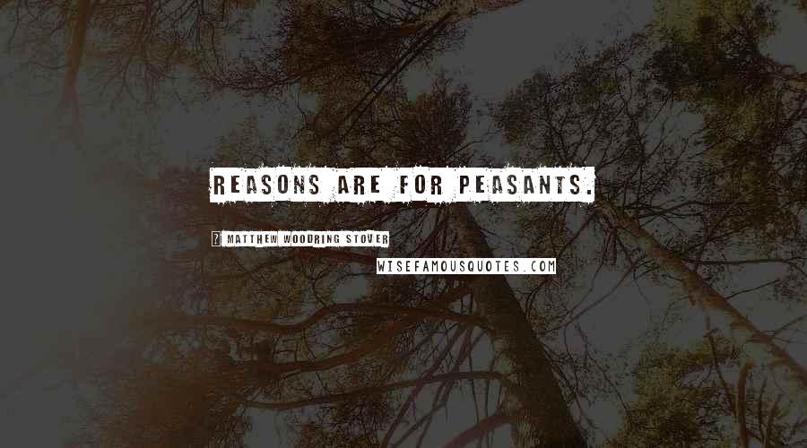 Matthew Woodring Stover Quotes: Reasons are for peasants.