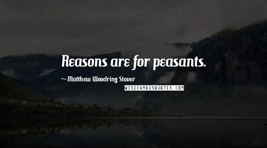 Matthew Woodring Stover Quotes: Reasons are for peasants.