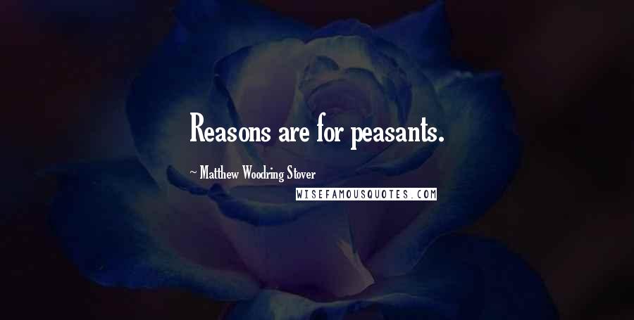 Matthew Woodring Stover Quotes: Reasons are for peasants.