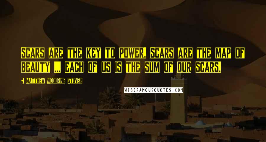 Matthew Woodring Stover Quotes: Scars are the key to power. Scars are the map of beauty ... Each of us is the sum of our scars.
