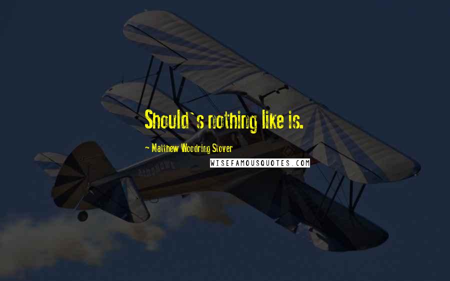 Matthew Woodring Stover Quotes: Should's nothing like is.