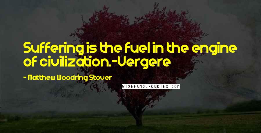 Matthew Woodring Stover Quotes: Suffering is the fuel in the engine of civilization.-Vergere