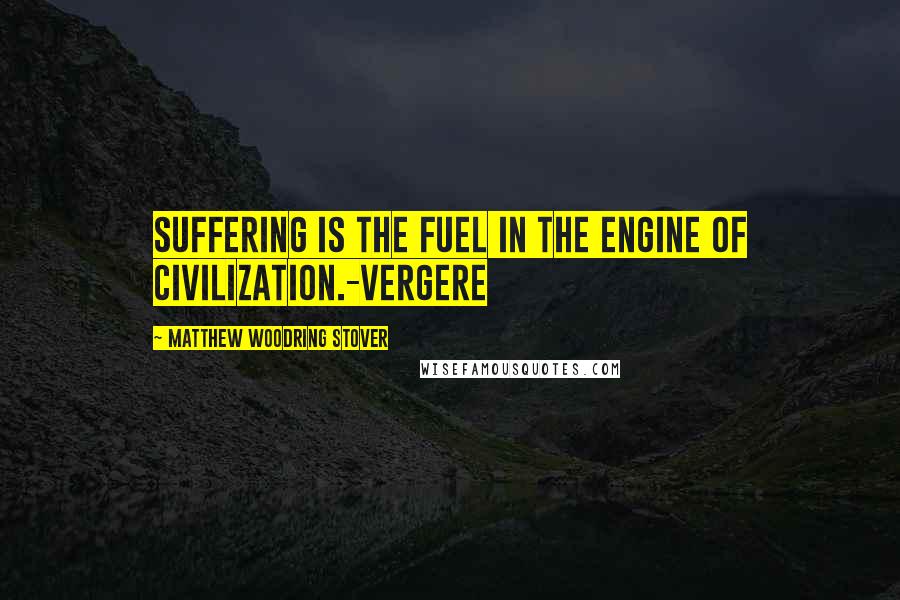 Matthew Woodring Stover Quotes: Suffering is the fuel in the engine of civilization.-Vergere