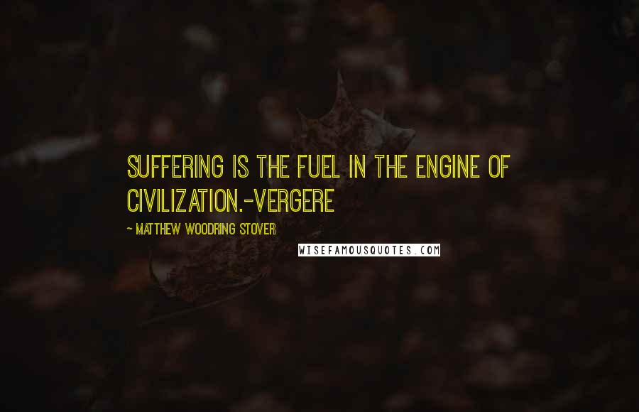 Matthew Woodring Stover Quotes: Suffering is the fuel in the engine of civilization.-Vergere