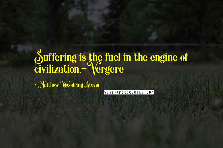 Matthew Woodring Stover Quotes: Suffering is the fuel in the engine of civilization.-Vergere