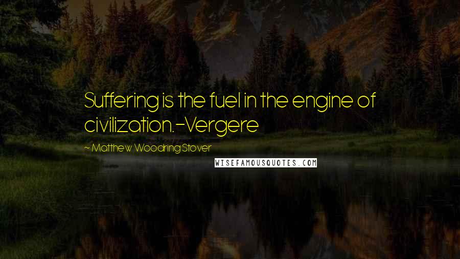 Matthew Woodring Stover Quotes: Suffering is the fuel in the engine of civilization.-Vergere