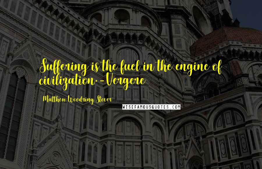 Matthew Woodring Stover Quotes: Suffering is the fuel in the engine of civilization.-Vergere