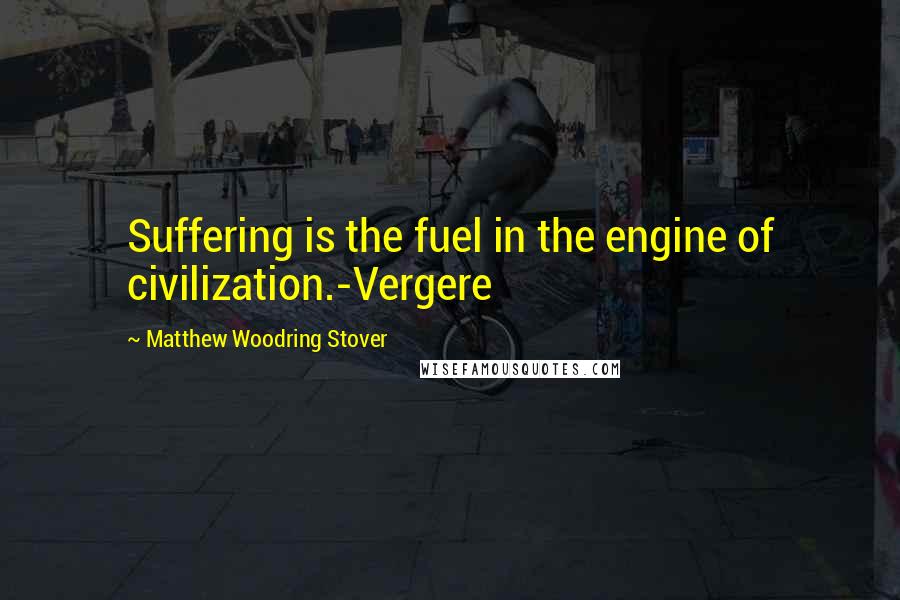 Matthew Woodring Stover Quotes: Suffering is the fuel in the engine of civilization.-Vergere