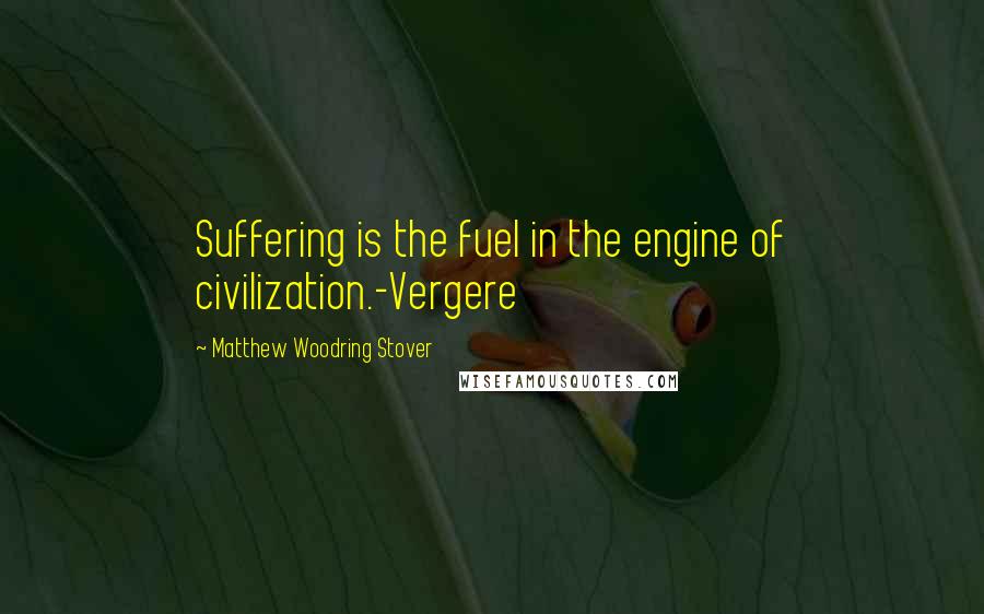 Matthew Woodring Stover Quotes: Suffering is the fuel in the engine of civilization.-Vergere