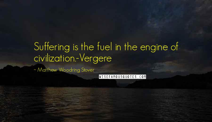 Matthew Woodring Stover Quotes: Suffering is the fuel in the engine of civilization.-Vergere