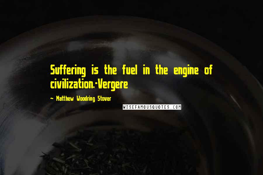 Matthew Woodring Stover Quotes: Suffering is the fuel in the engine of civilization.-Vergere