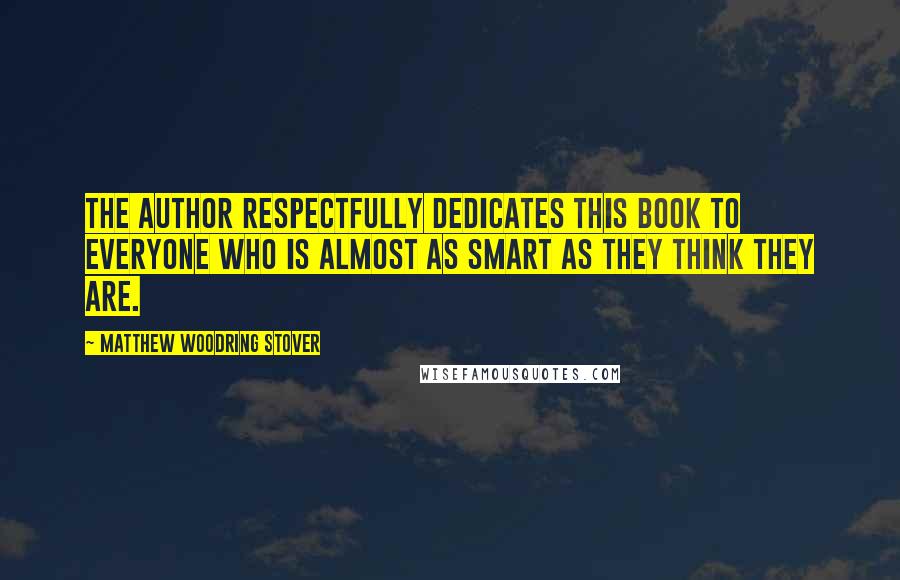 Matthew Woodring Stover Quotes: The author respectfully dedicates this book to everyone who is almost as smart as they think they are.