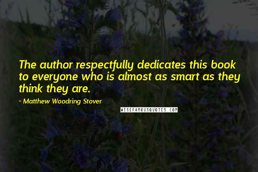 Matthew Woodring Stover Quotes: The author respectfully dedicates this book to everyone who is almost as smart as they think they are.