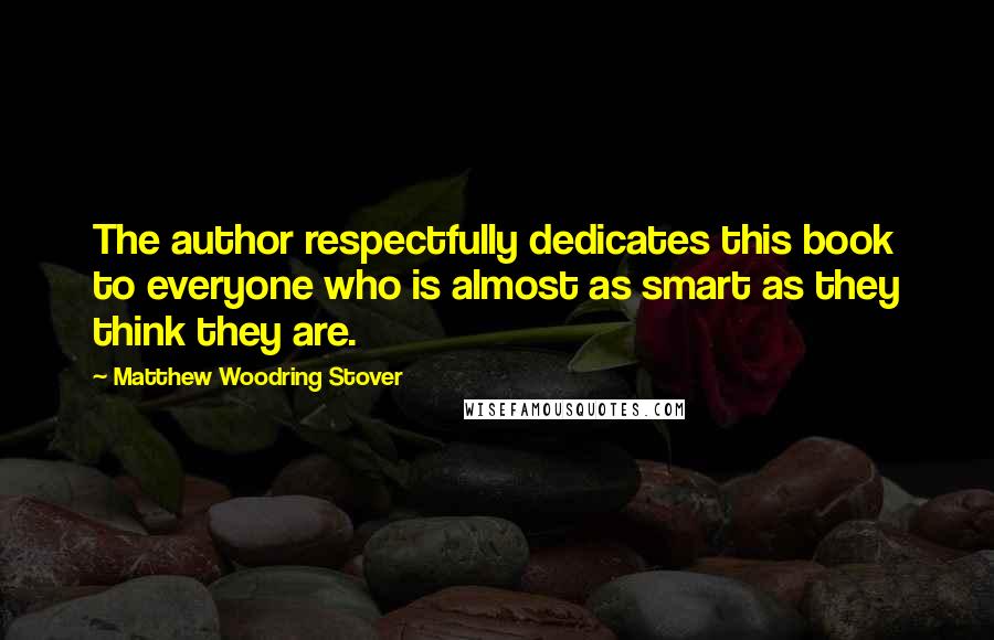 Matthew Woodring Stover Quotes: The author respectfully dedicates this book to everyone who is almost as smart as they think they are.