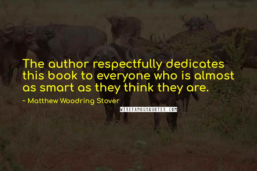 Matthew Woodring Stover Quotes: The author respectfully dedicates this book to everyone who is almost as smart as they think they are.