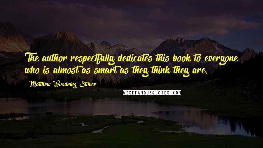 Matthew Woodring Stover Quotes: The author respectfully dedicates this book to everyone who is almost as smart as they think they are.