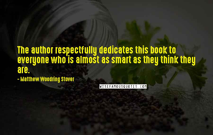 Matthew Woodring Stover Quotes: The author respectfully dedicates this book to everyone who is almost as smart as they think they are.