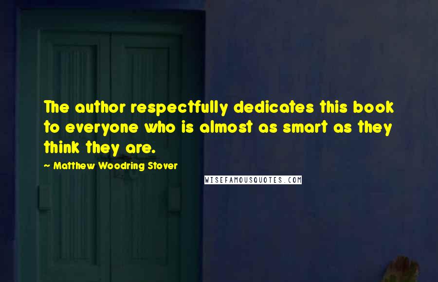 Matthew Woodring Stover Quotes: The author respectfully dedicates this book to everyone who is almost as smart as they think they are.