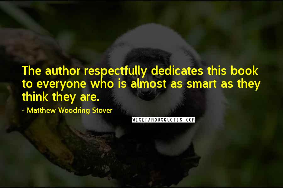 Matthew Woodring Stover Quotes: The author respectfully dedicates this book to everyone who is almost as smart as they think they are.