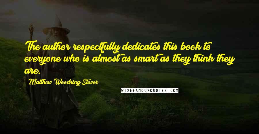 Matthew Woodring Stover Quotes: The author respectfully dedicates this book to everyone who is almost as smart as they think they are.