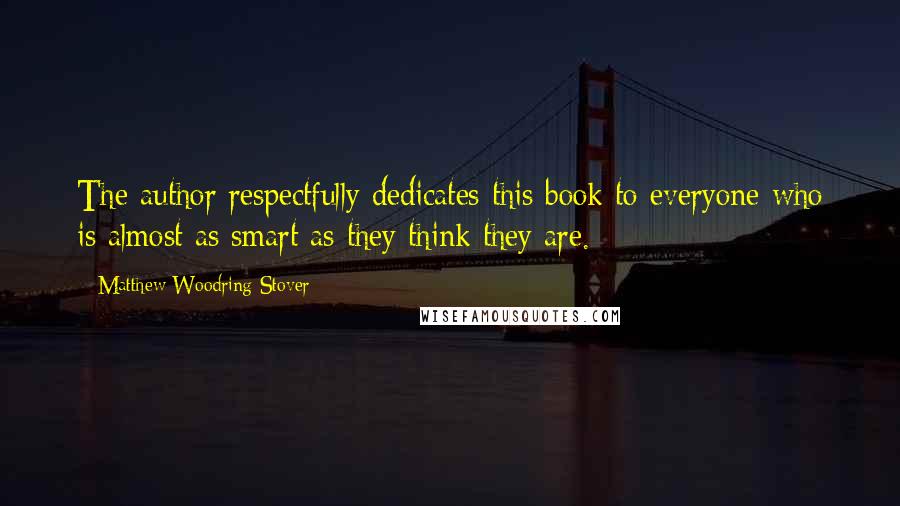 Matthew Woodring Stover Quotes: The author respectfully dedicates this book to everyone who is almost as smart as they think they are.