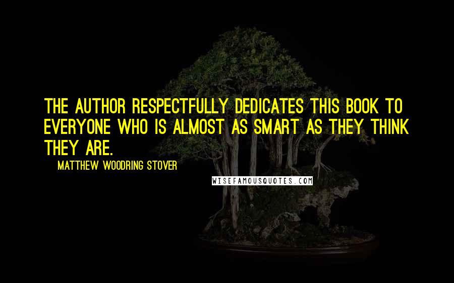 Matthew Woodring Stover Quotes: The author respectfully dedicates this book to everyone who is almost as smart as they think they are.