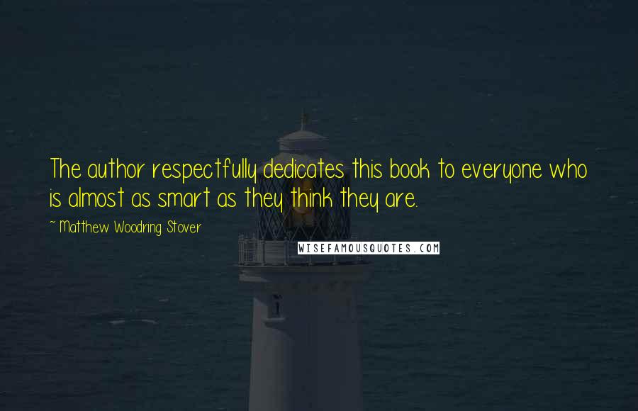 Matthew Woodring Stover Quotes: The author respectfully dedicates this book to everyone who is almost as smart as they think they are.