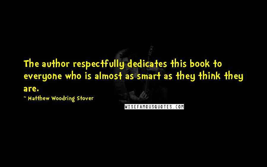 Matthew Woodring Stover Quotes: The author respectfully dedicates this book to everyone who is almost as smart as they think they are.