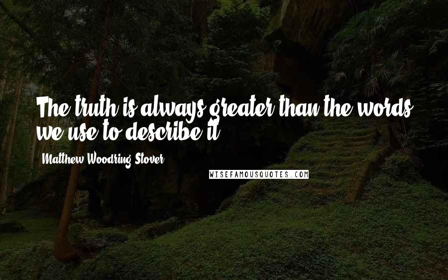 Matthew Woodring Stover Quotes: The truth is always greater than the words we use to describe it.