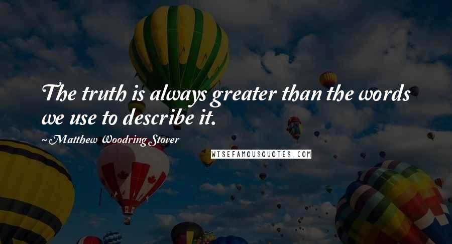 Matthew Woodring Stover Quotes: The truth is always greater than the words we use to describe it.