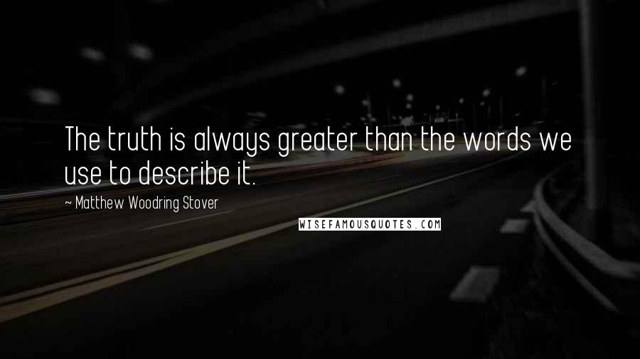 Matthew Woodring Stover Quotes: The truth is always greater than the words we use to describe it.