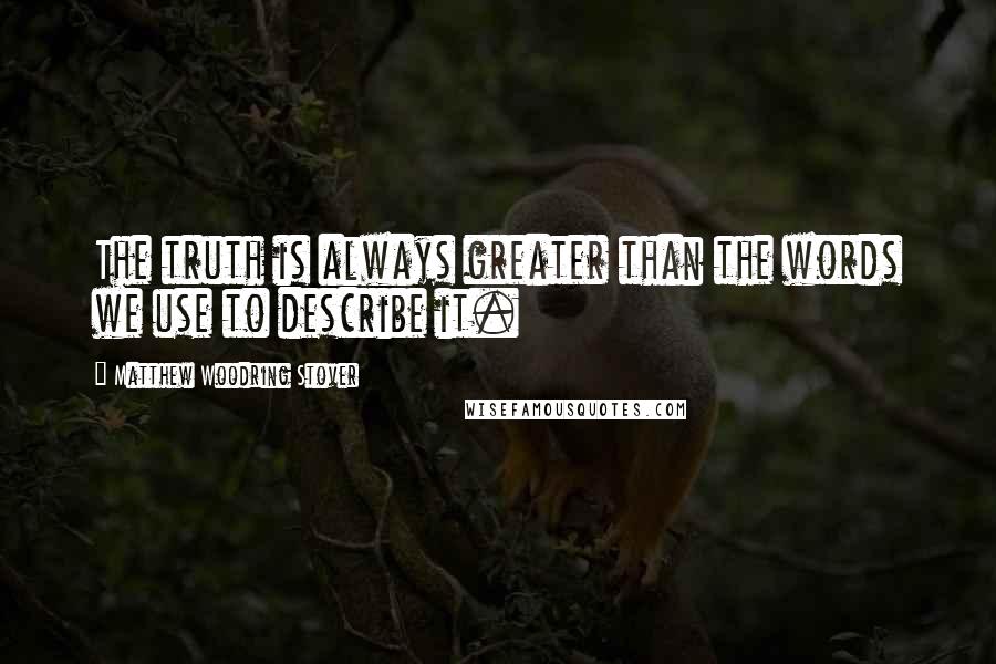 Matthew Woodring Stover Quotes: The truth is always greater than the words we use to describe it.