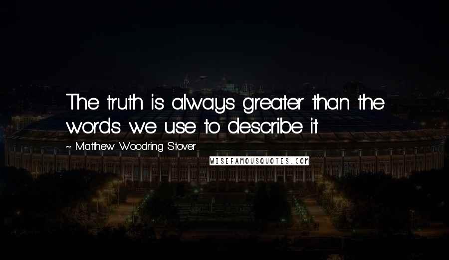 Matthew Woodring Stover Quotes: The truth is always greater than the words we use to describe it.