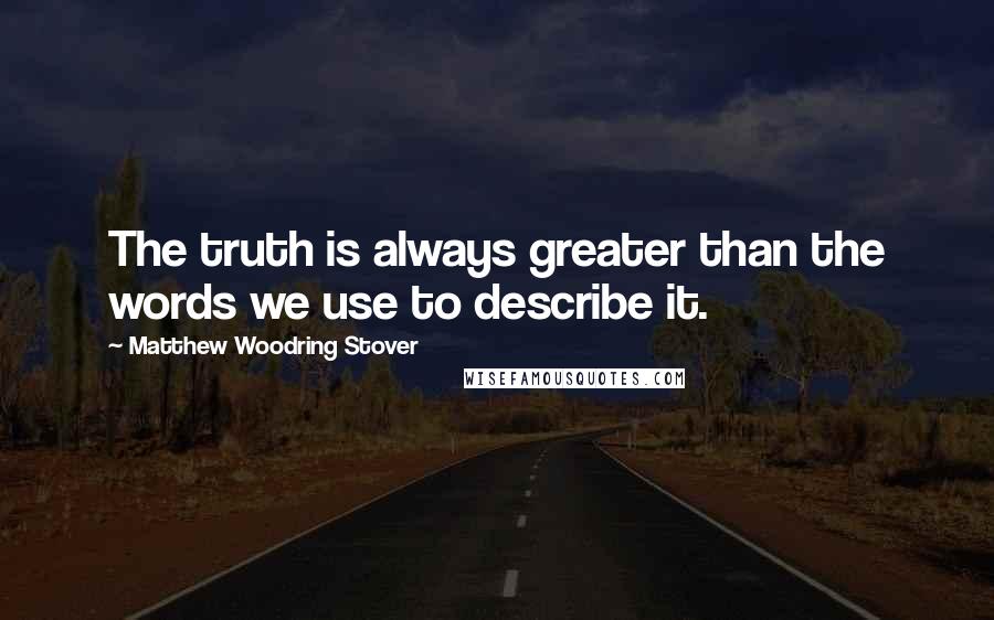 Matthew Woodring Stover Quotes: The truth is always greater than the words we use to describe it.