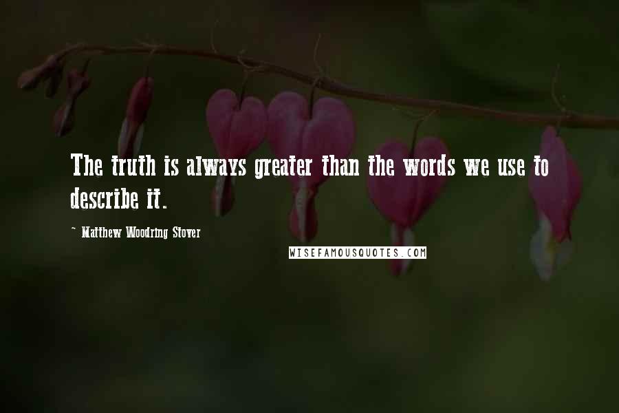 Matthew Woodring Stover Quotes: The truth is always greater than the words we use to describe it.