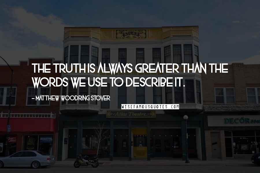 Matthew Woodring Stover Quotes: The truth is always greater than the words we use to describe it.