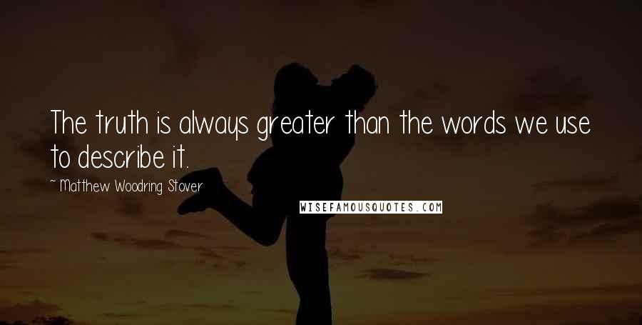 Matthew Woodring Stover Quotes: The truth is always greater than the words we use to describe it.