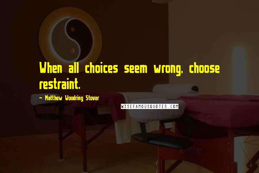 Matthew Woodring Stover Quotes: When all choices seem wrong, choose restraint.