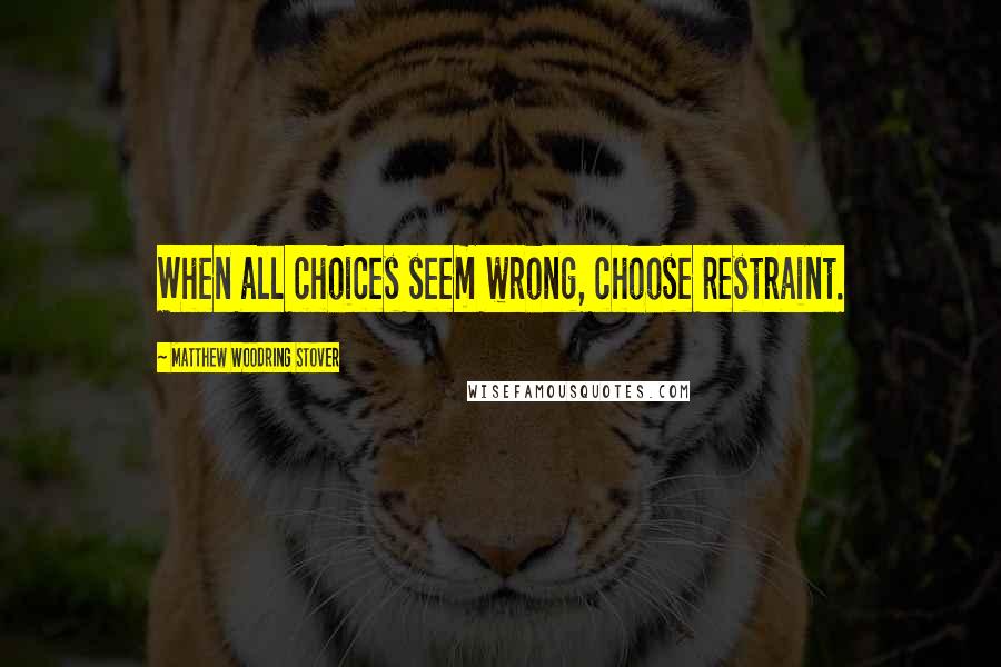 Matthew Woodring Stover Quotes: When all choices seem wrong, choose restraint.