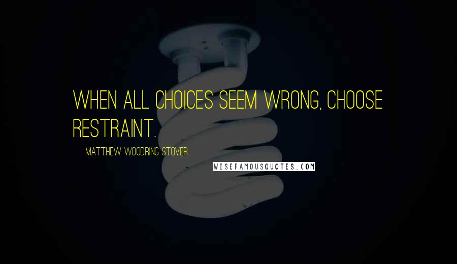 Matthew Woodring Stover Quotes: When all choices seem wrong, choose restraint.