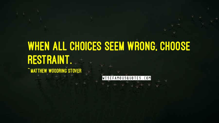 Matthew Woodring Stover Quotes: When all choices seem wrong, choose restraint.